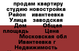 продам квартиру-студию новостройка › Район ­ ивантеевка › Улица ­ заводская › Дом ­ 10 › Общая площадь ­ 24 › Цена ­ 1 850 000 - Московская обл., Ивантеевка г. Недвижимость » Квартиры продажа   